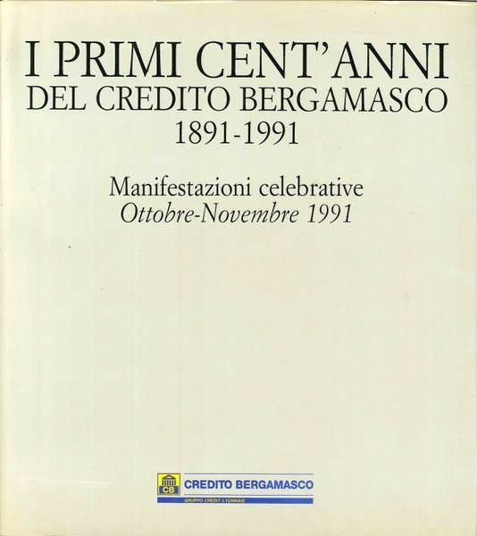 I primi cent'anni del Credito Bergamasco 1891-1991