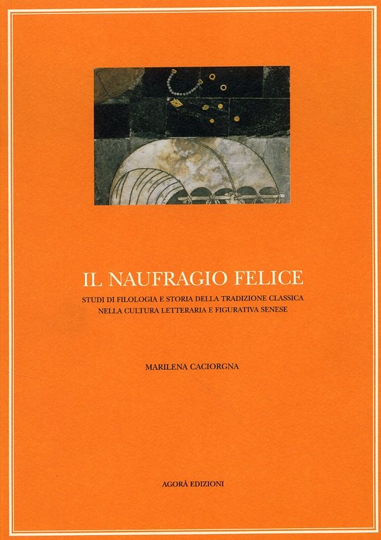 Il naufragio felice. Studi di filologia e storia della tradizione classica nella cultura letteraria e figurativa senese