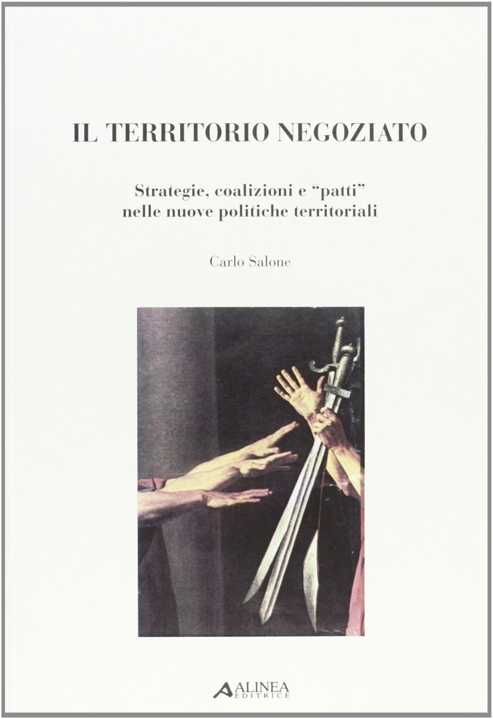 Il territorio negoziato. Strategie, coalizioni e "patti" nelle nuove politiche …
