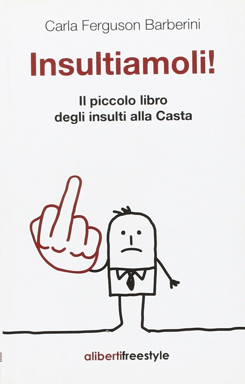 Insultiamoli! Il piccolo libro degli insulti alla casta, Roma, Aliberti …