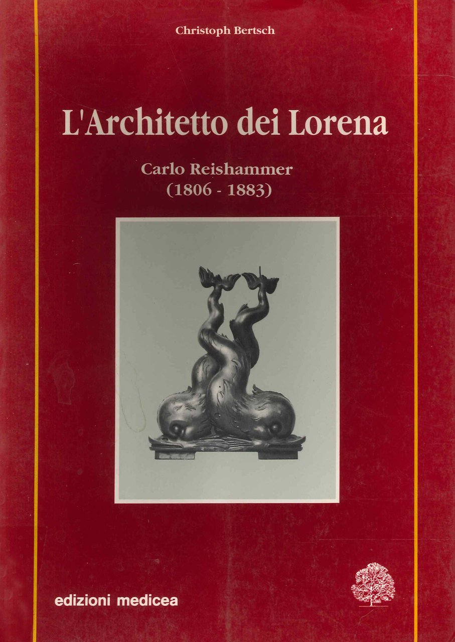 L'Architetto dei Lorena. Carlo Reishammer (1806-1883). Costruzioni, progetti, disegni architettonici …