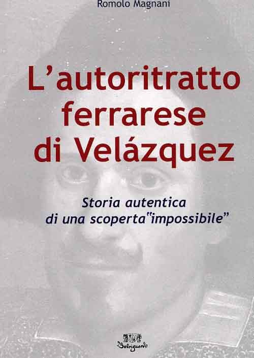 L'Autoritratto Ferrarese di Velázquez. Storia Autentica di una Scoperta "Impossibile". [Edizione Brossura]