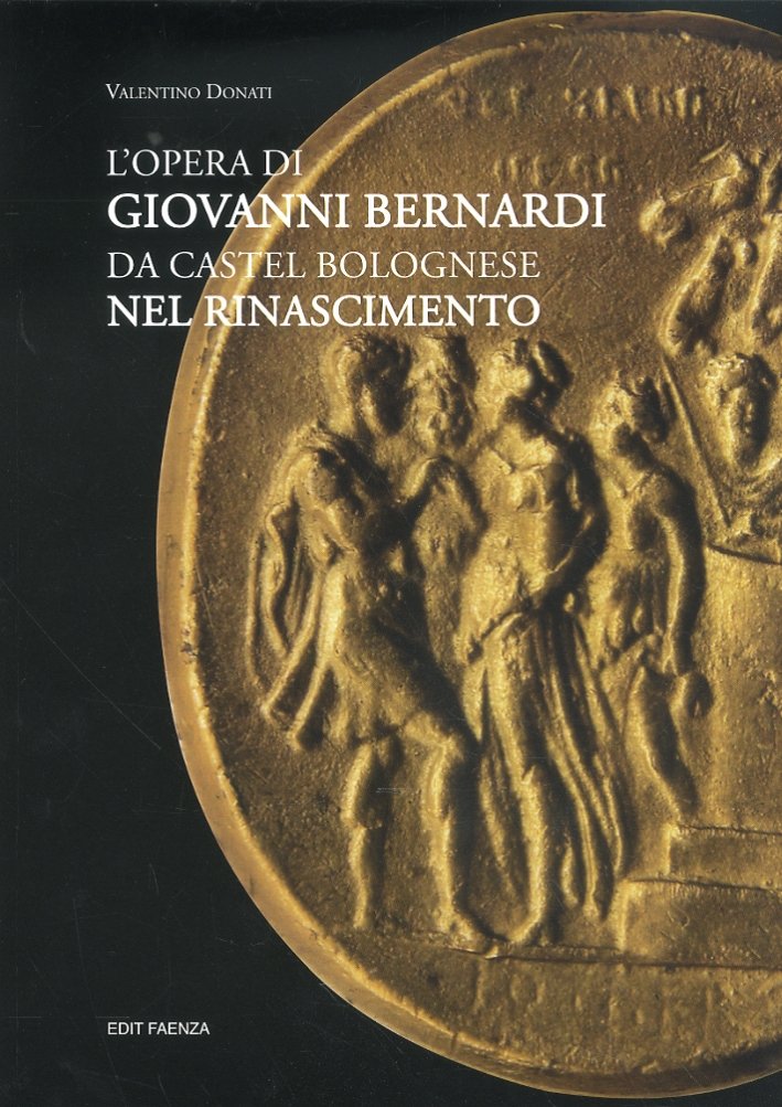 L'Opera di Giovanni Bernardi. Da Castel Bolognese nel Rinascimento, Faenza, …