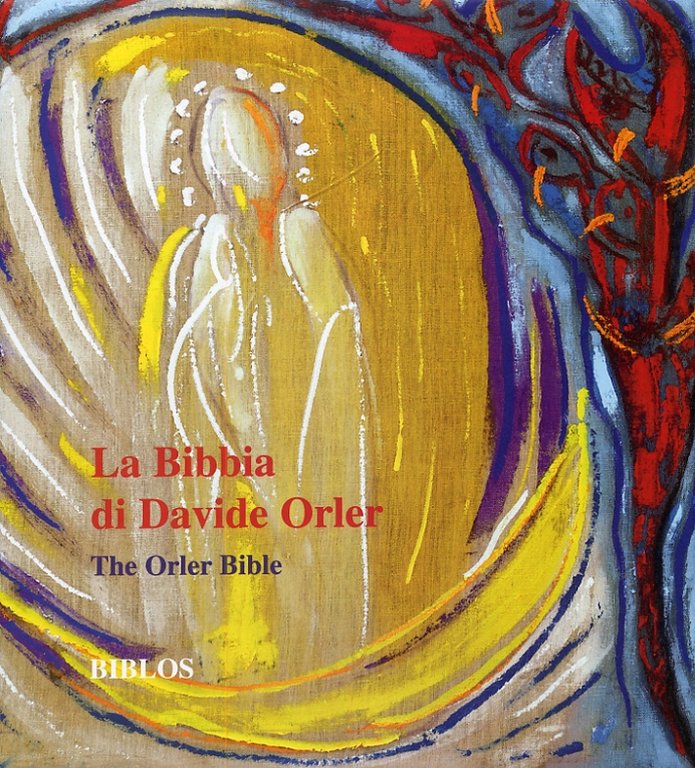 La Bibbia di Davide Orler. Cento opere ispirate all'Antico e al Nuovo Testamento. The Orler Bible. One Hundred Works of Religious Art Inspired by the Old and New Testaments