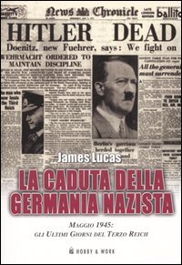 La Caduta della Germania Nazista. Maggio 1945: gli Ultimi Giorni …