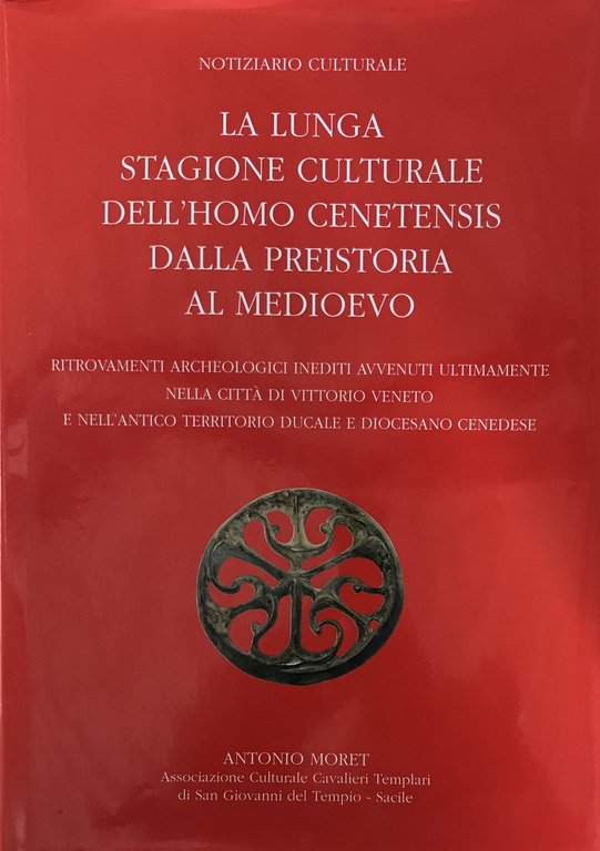 La lunga stagione culturale dell'homo cenetensis dalla preistoria al Medioevo. Ritrovamenti archeologici inediti avvenuti ultimamente nella città di Vittorio Veneto e nell'antico territorio ducale e diocesano cenedese