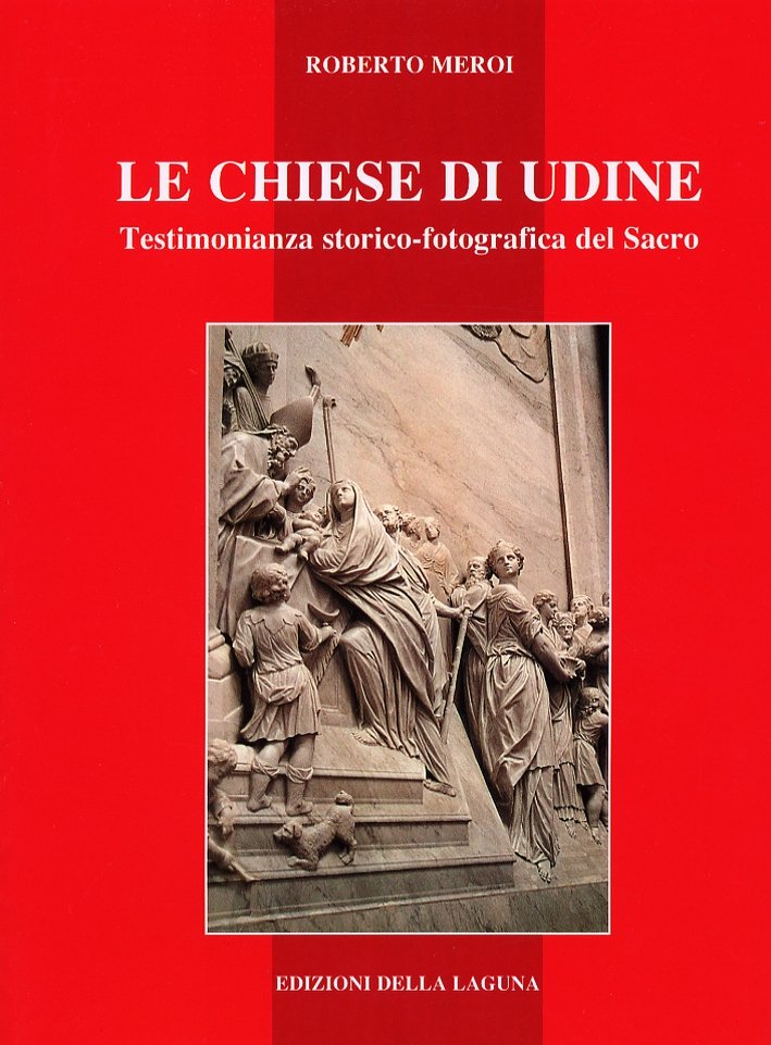 Le chiese di Udine. Testimonianza storico-fotografica del Sacro