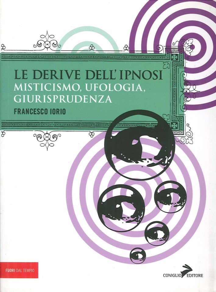 Le Derive dell'Ipnosi. Stati Modificati di Coscienza. Misticismo, Ufologia, Giurisprudenza
