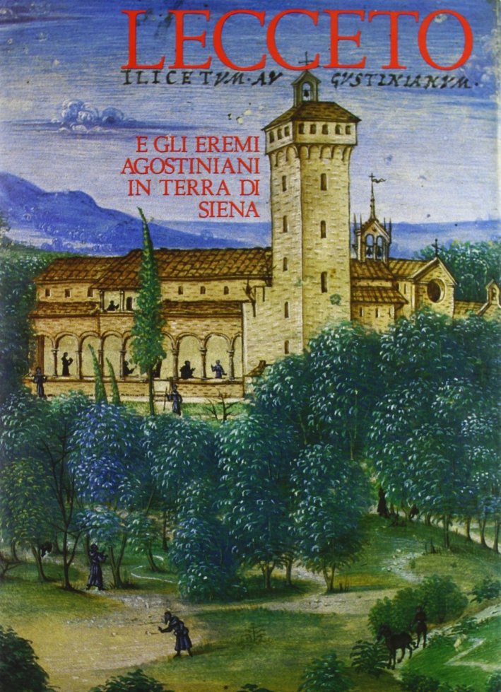 Lecceto. Gli eremi agostiniani in terra di Siena