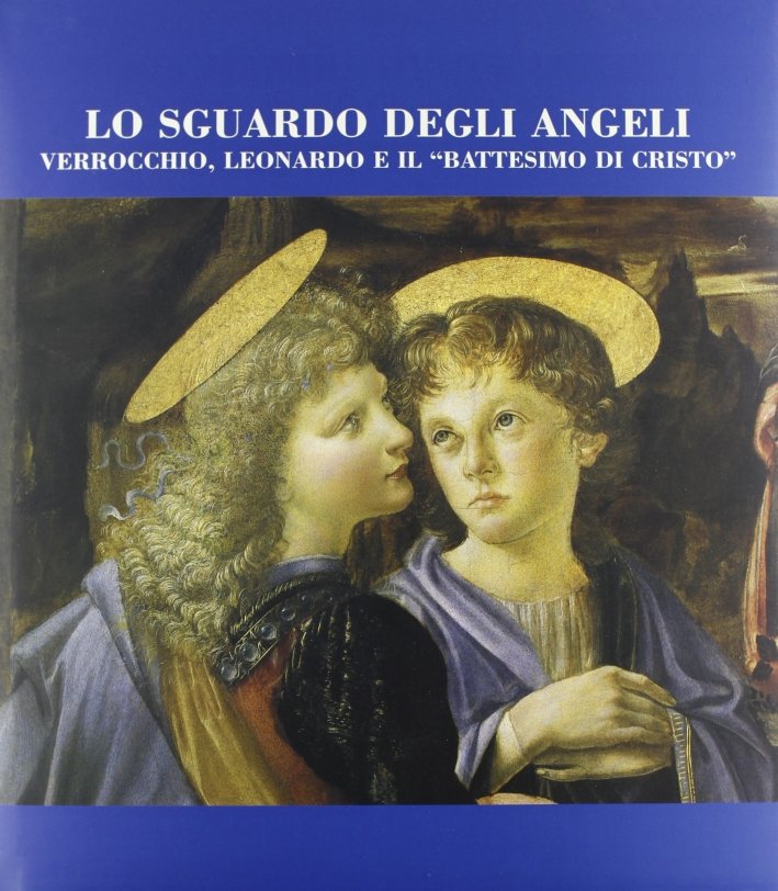 Lo sguardo degli angeli. Verrocchio, Leonardo e il "Battesimo di …