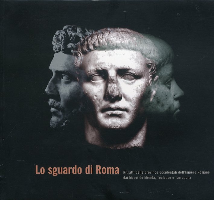 Lo sguardo di Roma. Ritratti delle province occidentali dell'Impero Romano …
