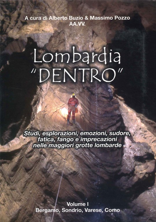 Lombardia "Dentro" Studi, Esplorazioni, Emozioni, Sudore, Fatica, Fango e Imprecazioni nelle Maggiori Grotte Lombarde - Vol.1 Bergamo, Sondrio, Varese Como