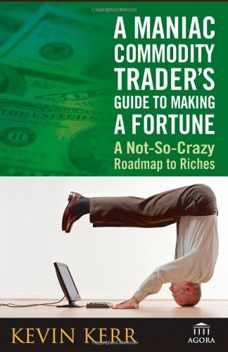 Maniac Commodity Trader'S Guide To Making a Fortune: a Not-So-Crazy …