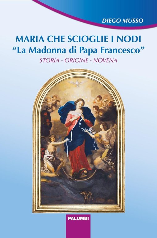 Maria che scioglie i nodi. La Madonna di papa Francesco. …