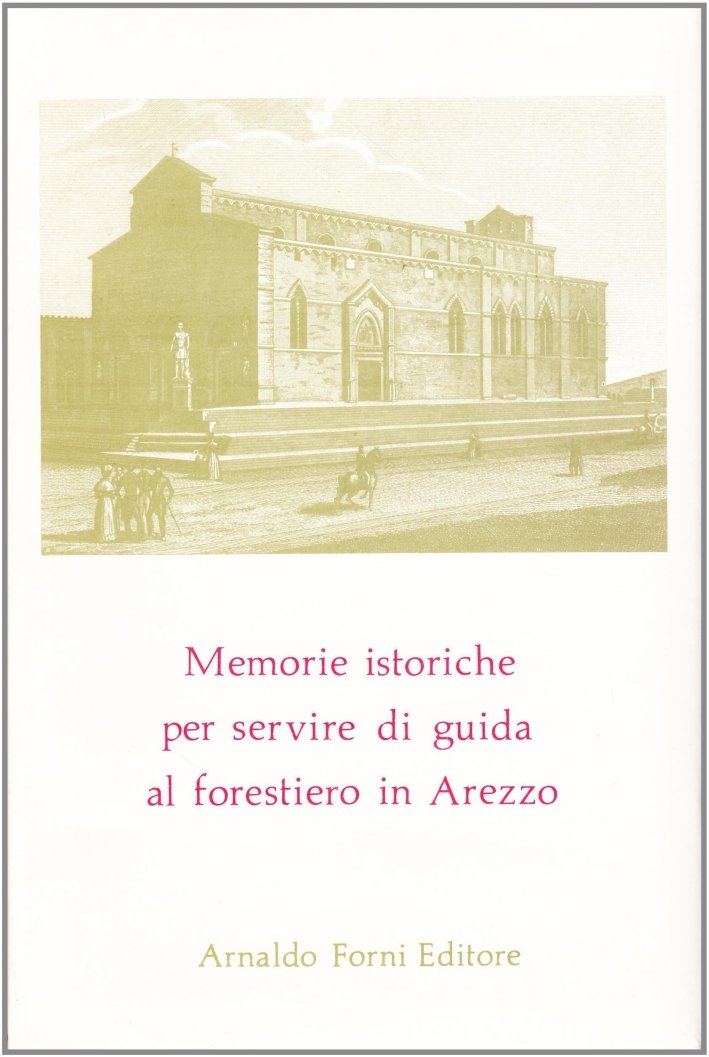 Memorie Istoriche Per Servire di Guida al Forestiero in Arezzo