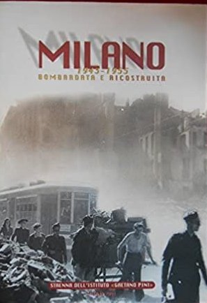 Milano 1943-1955 Bombardata e Ricostruita, Milano, Istituto Gaetano Pini, 2001