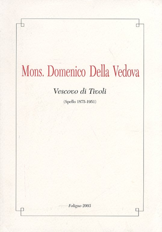 Mons. Domenico della Vedova. Vescovo di Tivoli (Spello 1875-1951)