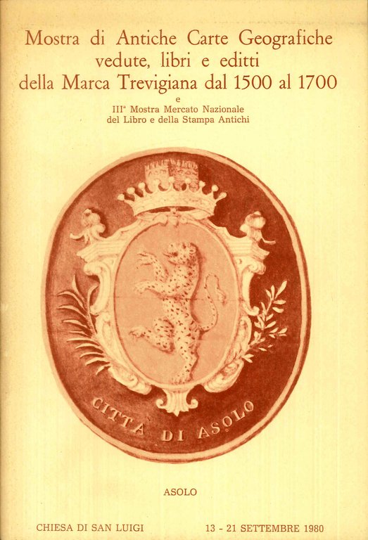 Mostra di antiche carte geografiche, vedute, libri e editti della marca trevigiana dal 1500 al 1700 e IIIÂª mostra mercato nazionale del libro e della stampa antichi ; Chiesa di San Luigi dal 13 al 21 settembre 1980.