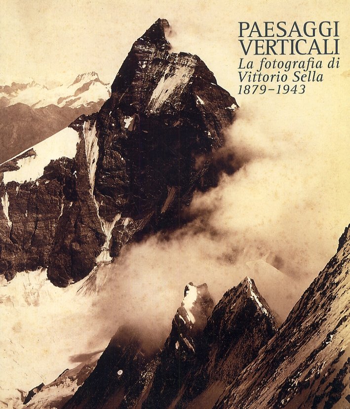Paesaggi verticali. La fotografia di Vittorio Sella 1879-1943