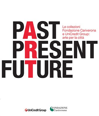 Past, Present, Future. Le collezioni Fondazione Cariverona e UniCredit Group. …