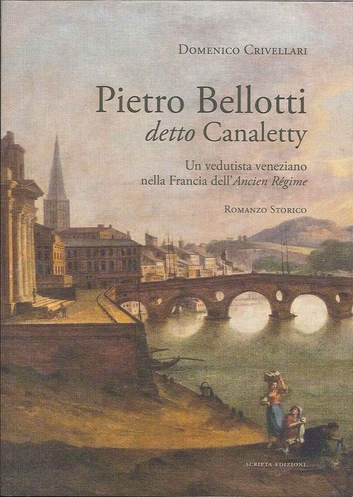 Pietro Bellotti Detto Canaletty. Un Vedutista Veneziano nella Francia dell'Ancien …