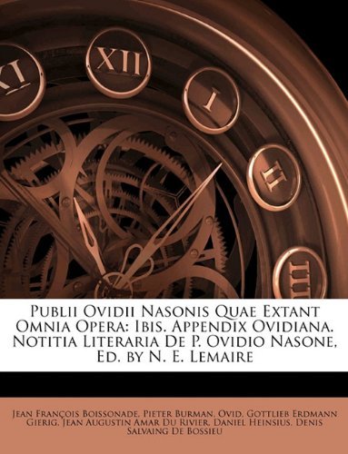Publii Ovidii Nasonis Quae Extant Omnia Opera: Ibis. Appendix Ovidiana. Notitia Literaria de P. Ovidio Nasone, Ed. by N. E. Lemaire