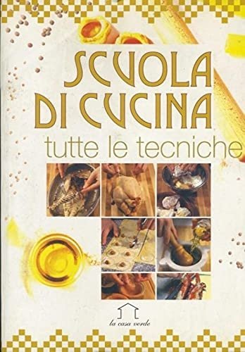 Scuola Di Cucina. Tutte le tecniche