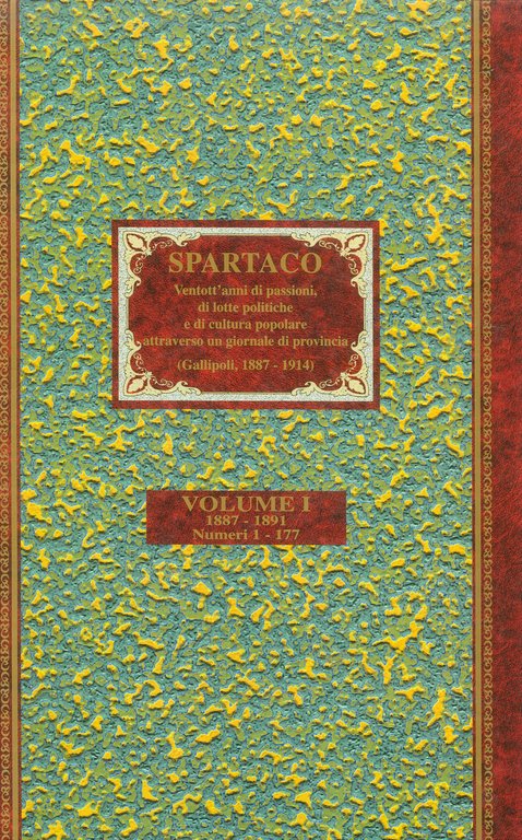 Spartaco. Ventott'anni di passioni, di lotte politiche e di cultura popolare attraverso un giornale di provincia (Gallipoli, 1887-1914). Volume I. 1887-1891. Numeri 1-177.