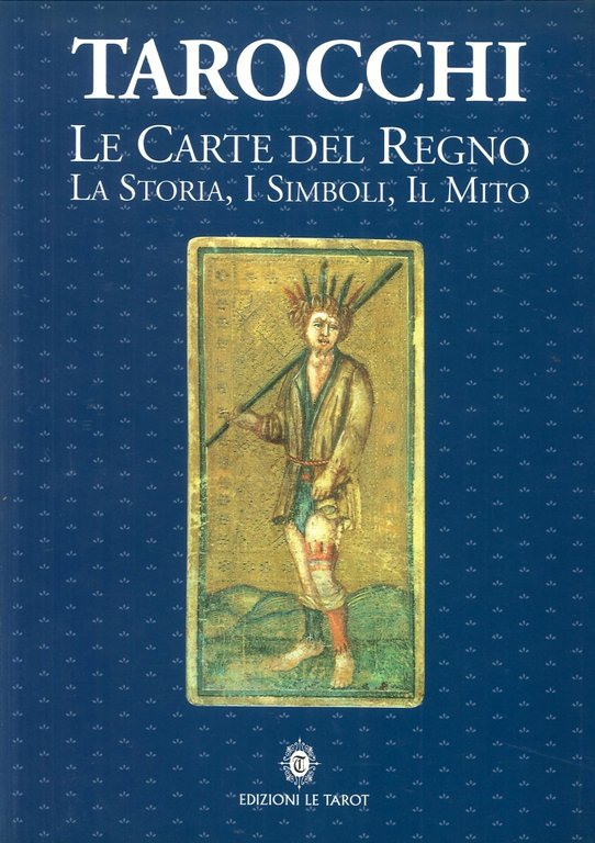 Tarocchi. Le Carte del Regno. La Storia, i Simboli, il Mito