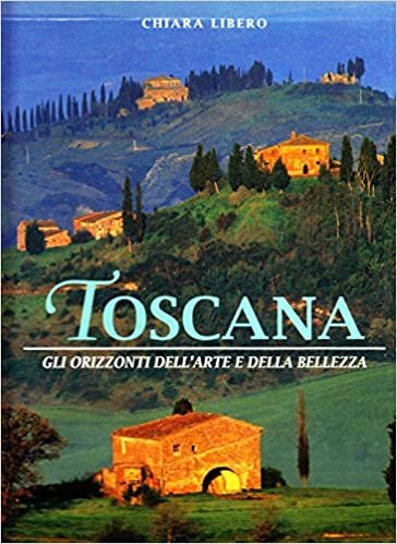 Toscana. Gli orizzonti dell'arte e della bellezza