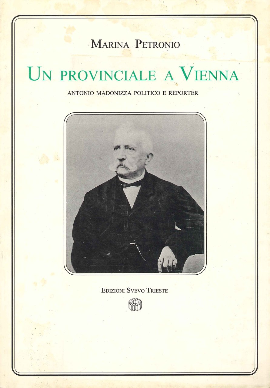 Un Provinciale a Vienna. Antonio Madonizza Politico e Reporter, Trieste, …