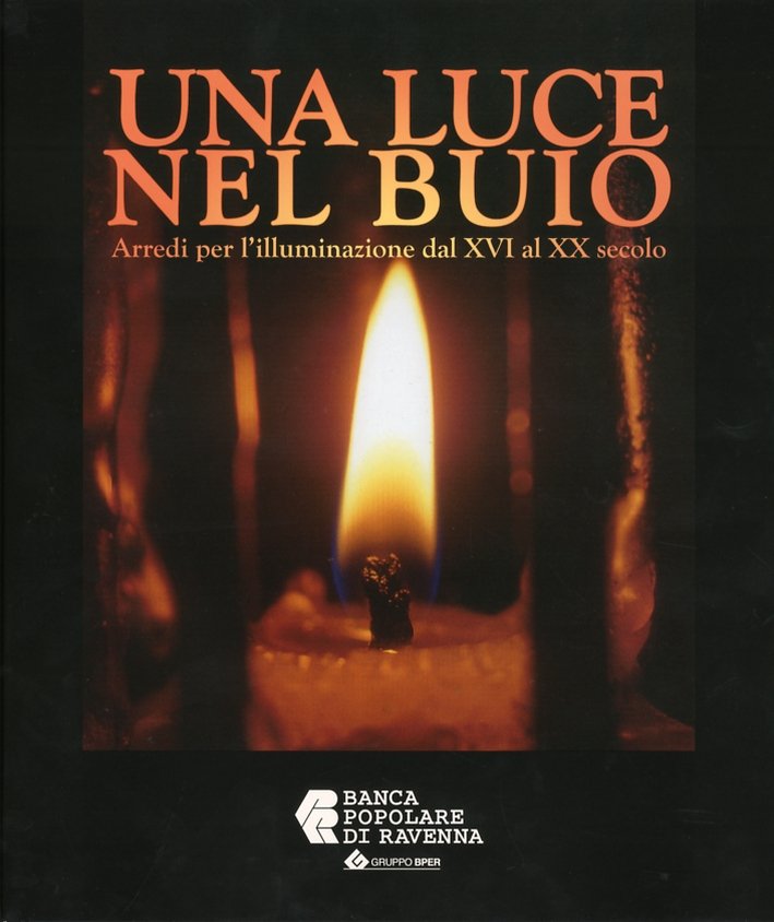 Una Luce nel Buio. Arredi per l'illuminazione dal XVI al …