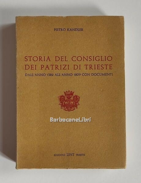 Storia del Consiglio dei Patrizi di Trieste dall'anno 1382 all'anno …