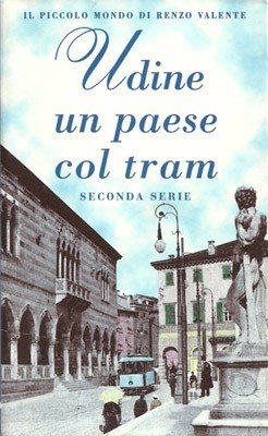 Udine un paese col tram. Seconda serie. Il piccolo mondo …