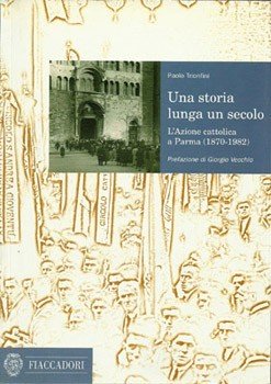 Una storia lunga un secolo. L'Azione Cattolica a Parma (1870-1982)