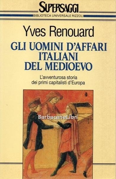 Gli uomini d'affari italiani del Medioevo. L'avventurosa storia dei primi …