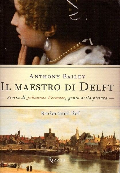 Il maestro di Delft. Storia di Johannes Vermeer, genio della …