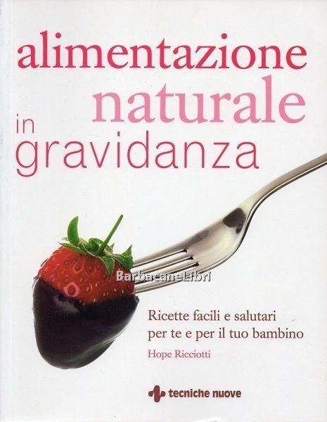 Alimentazione naturale in gravidanza. Ricette facili e salutari per te …