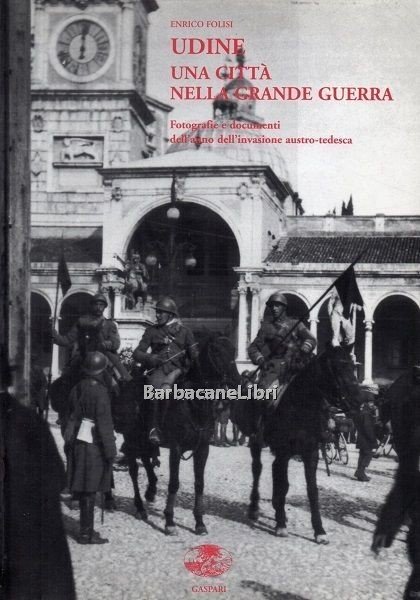 Udine una città nella Grande Guerra. Fotografie e documenti dell'anno …