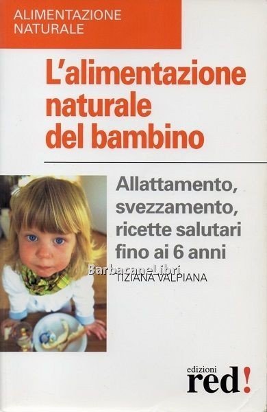 L'alimentazione naturale del bambino. Allattamento, svezzamento, ricette salutari fino ai …