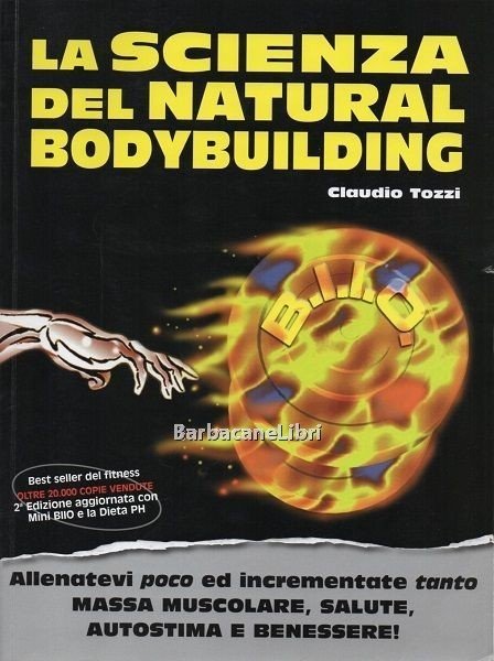 La scienza del natural bodybuilding. Allenatevi poco ed incrementate tanto …