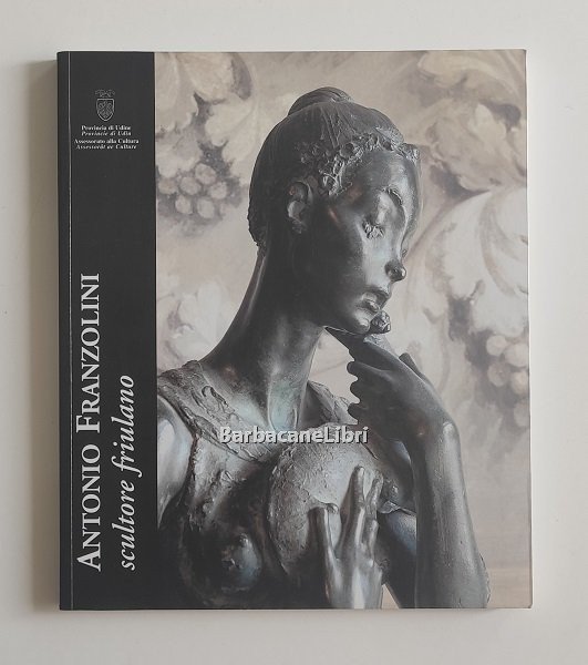 Antonio Franzolini scultore friulano. Catalogo della mostra di Udine, Chiesa …