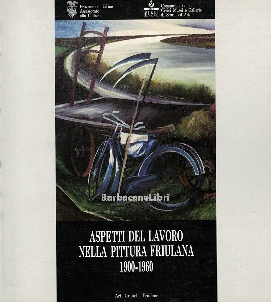 Aspetti del lavoro nella pittura friulana 1900-1960. Catalogo della mostra …