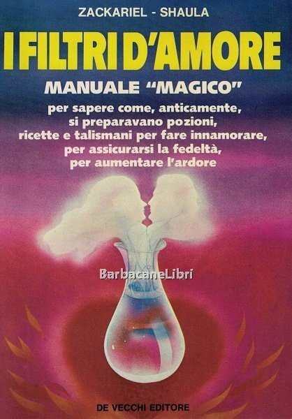 I filtri d'amore. Manuale magico per sapere come, anticamente, si …