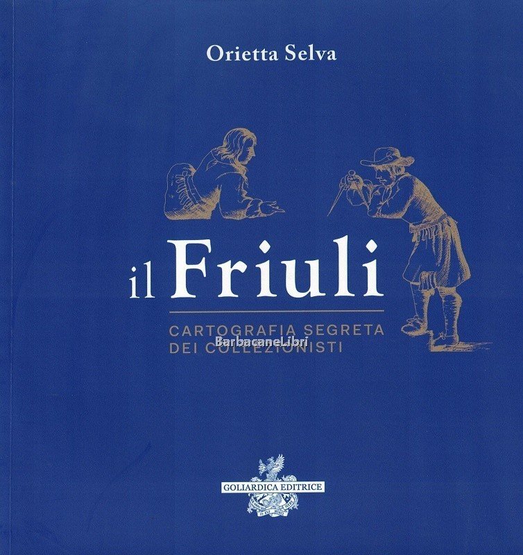 Il Friuli. Cartografia segreta dei collezionisti. Catalogo della mostra di …