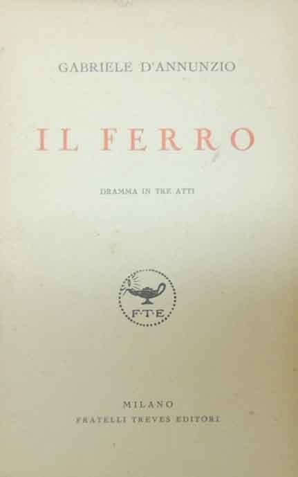 D’Annunzio, Il ferro. Dramma in tre atti