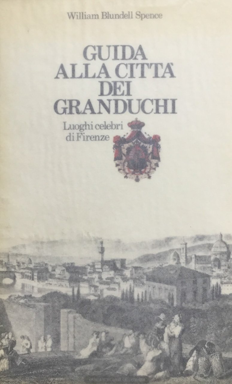 Guida alla città dei Granduchi. Luoghi celebri di Firenze