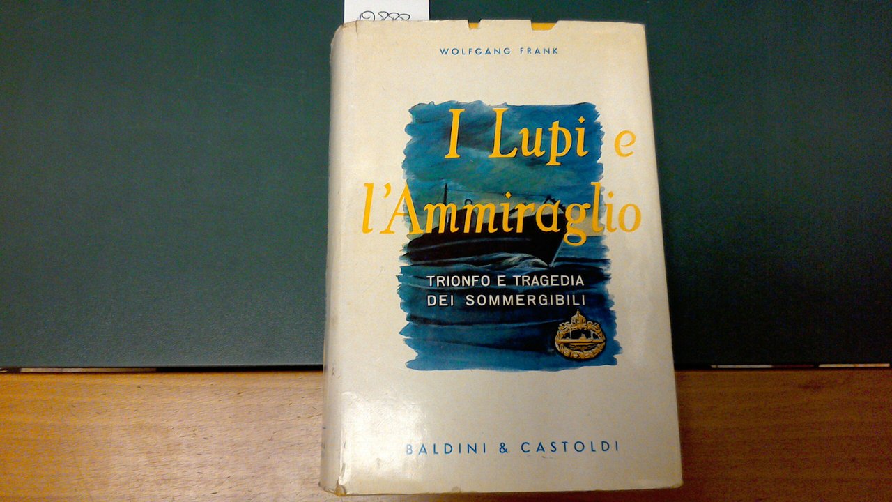 I lupi e l'Ammiraglio - trionfo e tragedia dei sommergibili