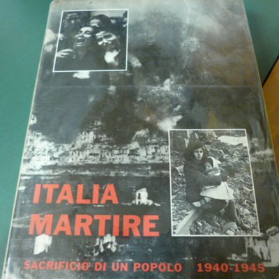 Italia Martire - sacrificio di un popolo 1940-1945