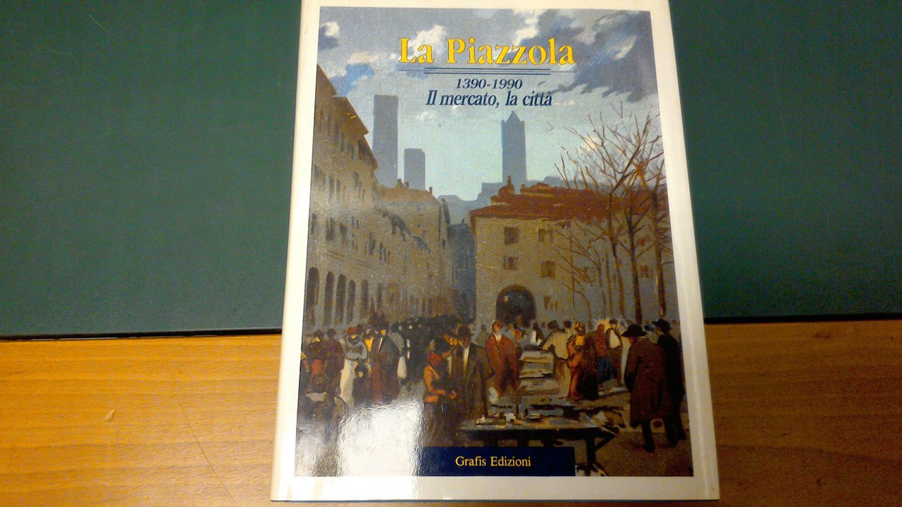 La Piazzola - 1390-1990 - il mercato, la città